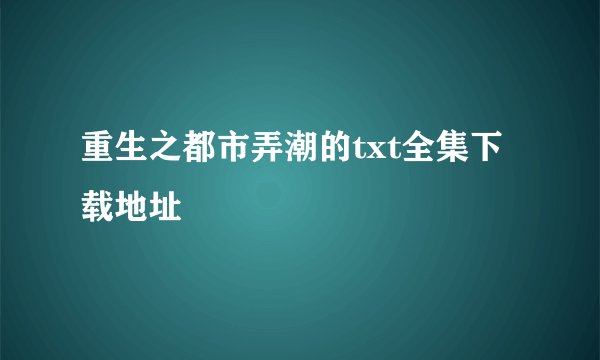 重生之都市弄潮的txt全集下载地址