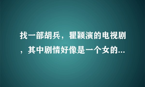 找一部胡兵，瞿颖演的电视剧，其中剧情好像是一个女的换了另一个人女朋友的心脏