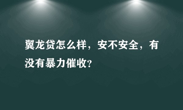 翼龙贷怎么样，安不安全，有没有暴力催收？