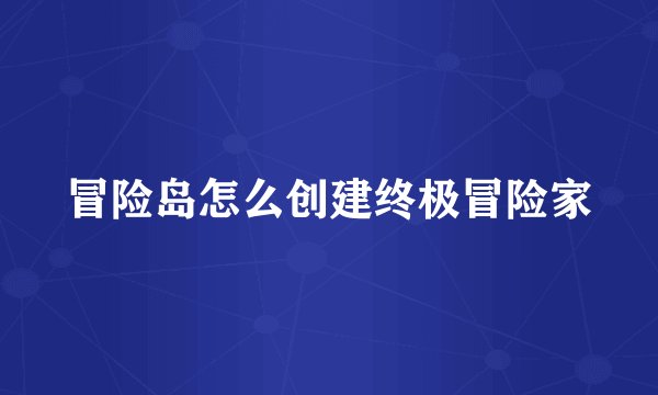 冒险岛怎么创建终极冒险家