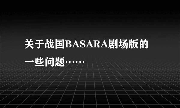 关于战国BASARA剧场版的一些问题……