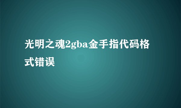 光明之魂2gba金手指代码格式错误