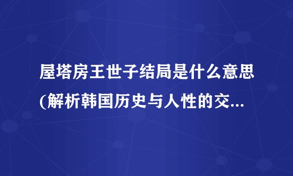 屋塔房王世子结局是什么意思(解析韩国历史与人性的交错关系)