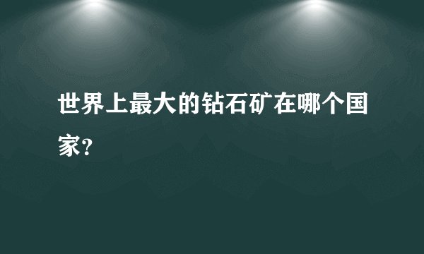 世界上最大的钻石矿在哪个国家？