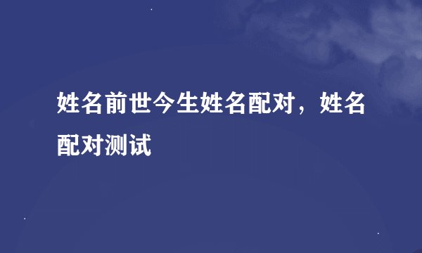 姓名前世今生姓名配对，姓名配对测试
