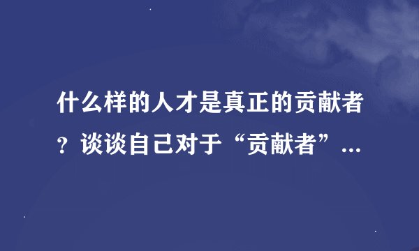 什么样的人才是真正的贡献者？谈谈自己对于“贡献者”的理解和认识