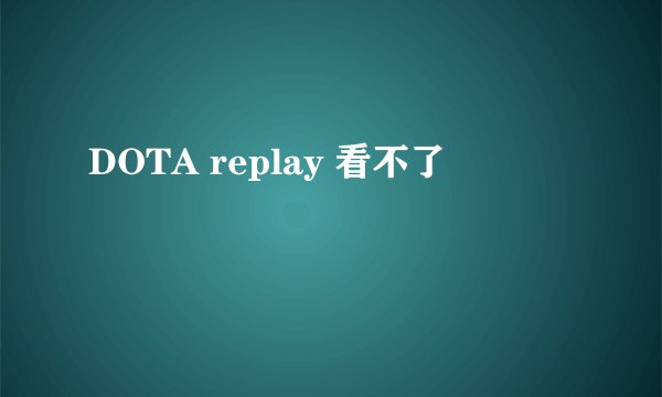 DOTA replay 看不了