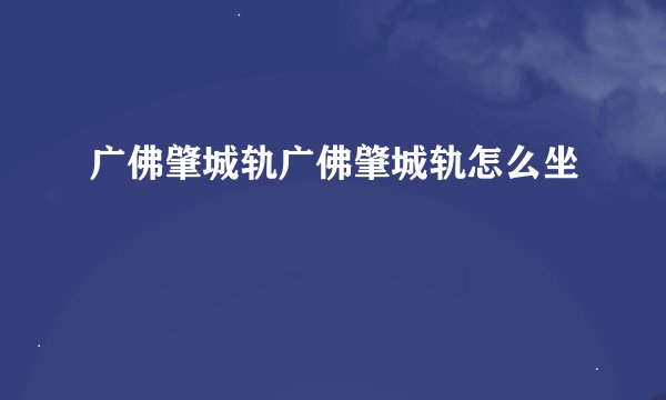 广佛肇城轨广佛肇城轨怎么坐