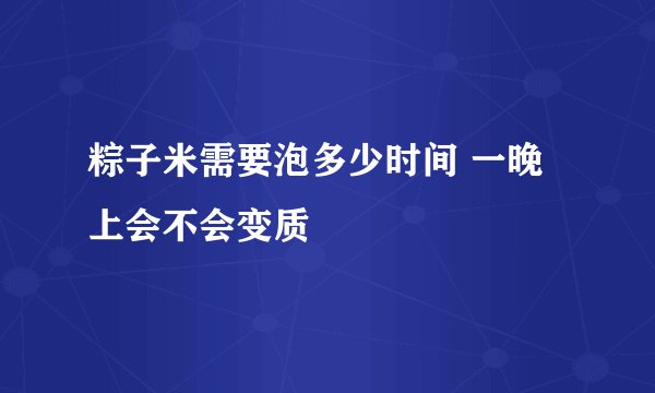 粽子米需要泡多少时间 一晚上会不会变质