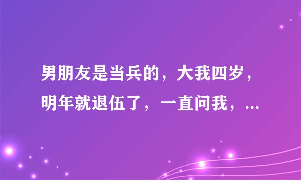 男朋友是当兵的，大我四岁，明年就退伍了，一直问我，假如要了我第一次，问我会给吗? 这是在考验我吗?