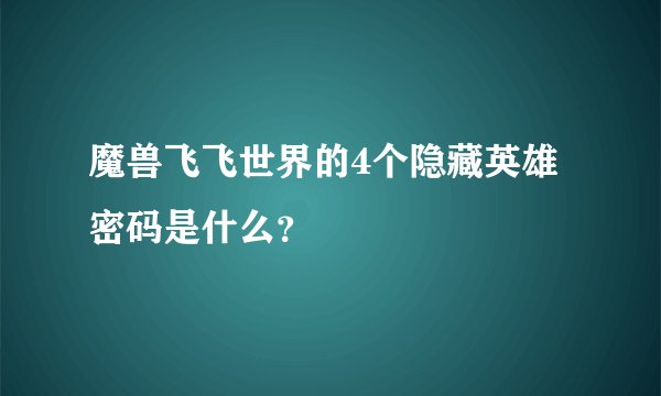 魔兽飞飞世界的4个隐藏英雄密码是什么？