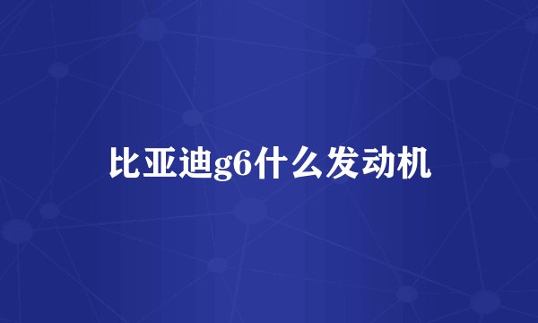 比亚迪g6什么发动机