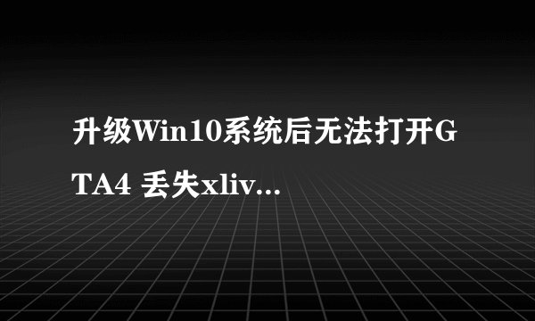 升级Win10系统后无法打开GTA4 丢失xlive.dll怎么办