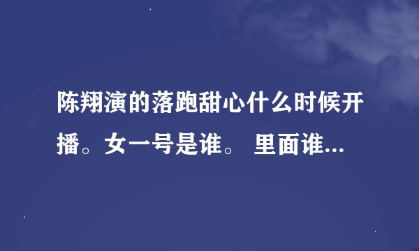 陈翔演的落跑甜心什么时候开播。女一号是谁。 里面谁知道他们的主题曲是什么。麻烦说详细一点