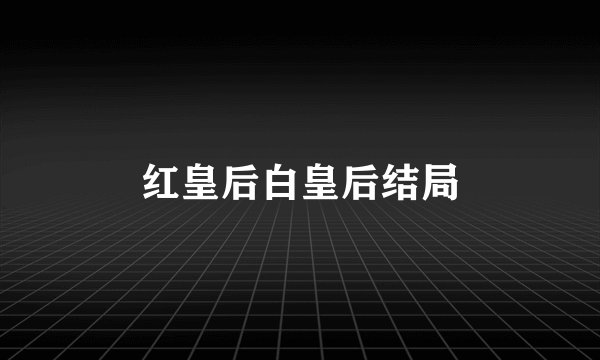 红皇后白皇后结局