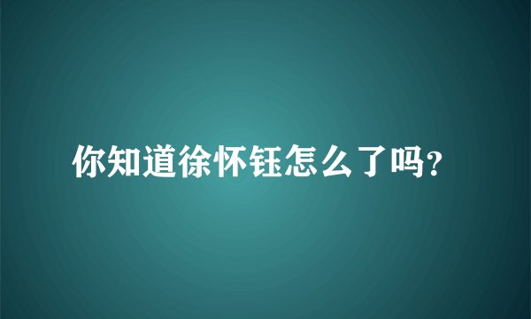 你知道徐怀钰怎么了吗？