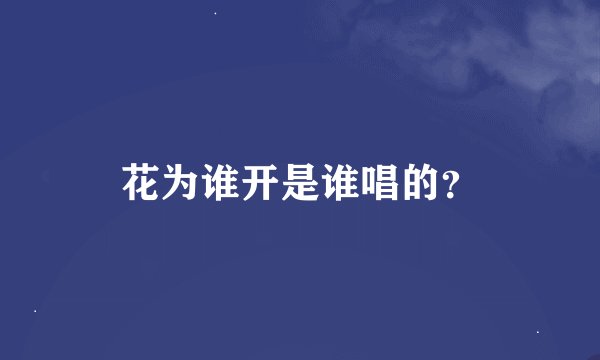 花为谁开是谁唱的？