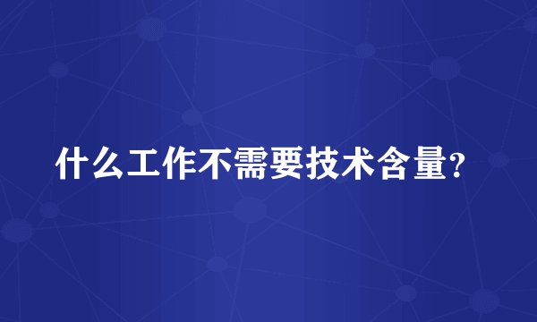 什么工作不需要技术含量？