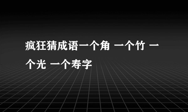 疯狂猜成语一个角 一个竹 一个光 一个寿字
