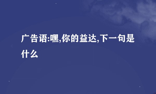 广告语:嘿,你的益达,下一句是什么