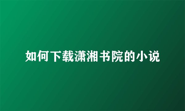 如何下载潇湘书院的小说