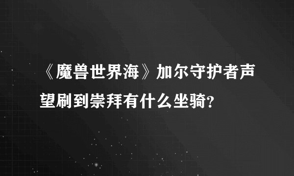 《魔兽世界海》加尔守护者声望刷到崇拜有什么坐骑？