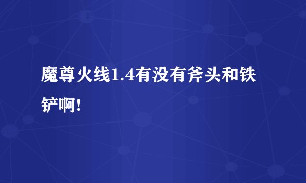 魔尊火线1.4有没有斧头和铁铲啊!