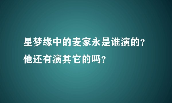 星梦缘中的麦家永是谁演的？他还有演其它的吗？