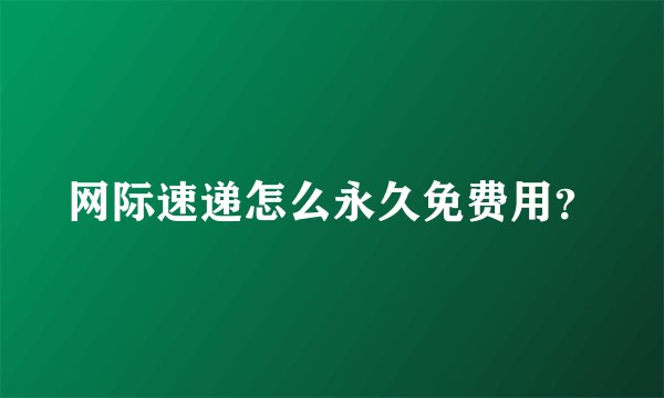 网际速递怎么永久免费用？