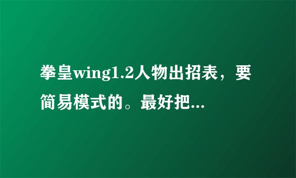 拳皇wing1.2人物出招表，要简易模式的。最好把全部的招都说一下？
