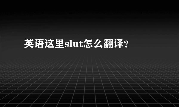 英语这里slut怎么翻译？