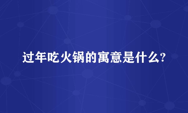 过年吃火锅的寓意是什么?