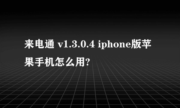 来电通 v1.3.0.4 iphone版苹果手机怎么用?