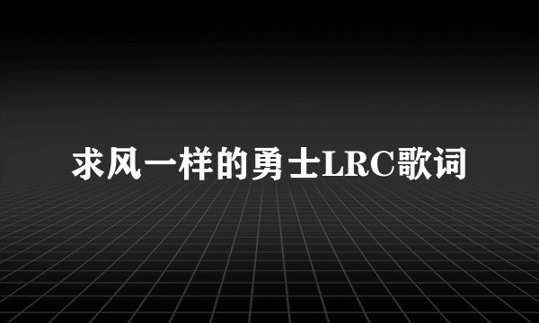 求风一样的勇士LRC歌词