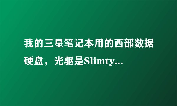 我的三星笔记本用的西部数据硬盘，光驱是Slimtype DVD 正常吗？为什么三星不用自己的硬盘和光驱？