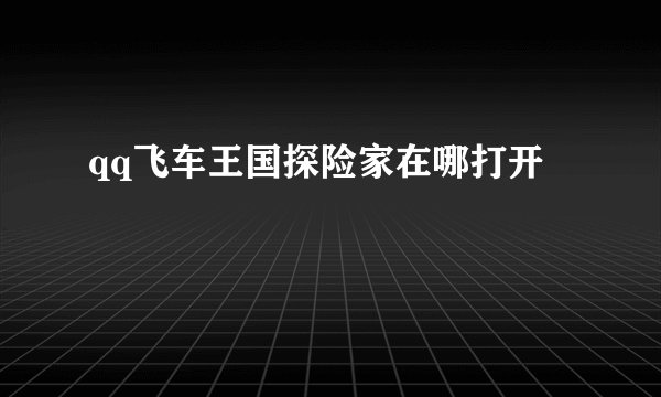 qq飞车王国探险家在哪打开