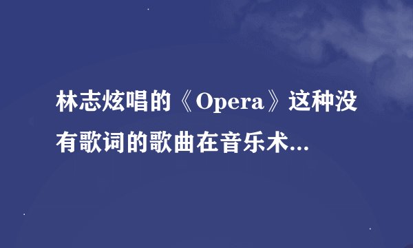 林志炫唱的《Opera》这种没有歌词的歌曲在音乐术语上称为什么歌曲?