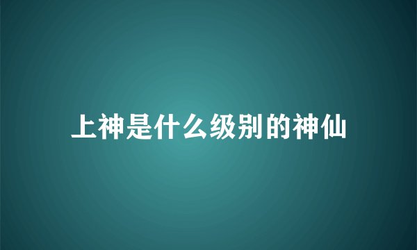 上神是什么级别的神仙
