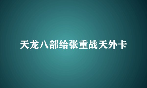 天龙八部给张重战天外卡