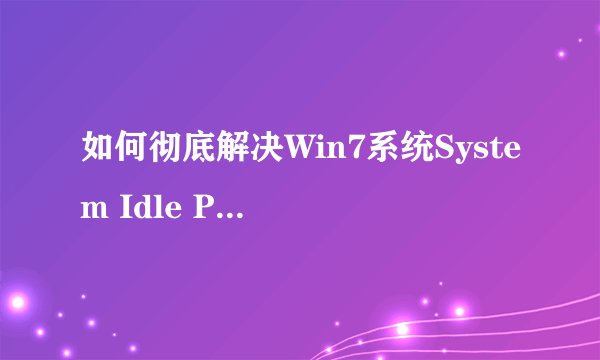 如何彻底解决Win7系统System Idle Process占用率高问题 Win7 System Idle Process占用