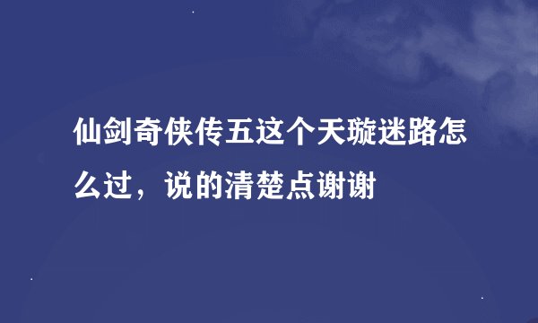 仙剑奇侠传五这个天璇迷路怎么过，说的清楚点谢谢