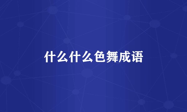 什么什么色舞成语