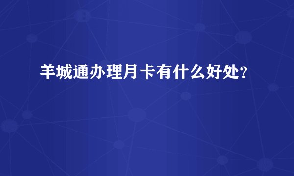 羊城通办理月卡有什么好处？