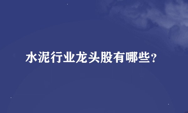 水泥行业龙头股有哪些？