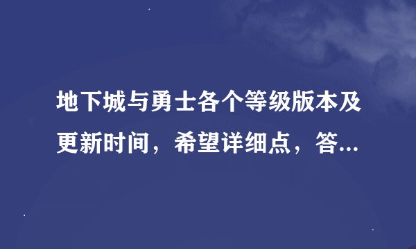 地下城与勇士各个等级版本及更新时间，希望详细点，答的好会采纳。