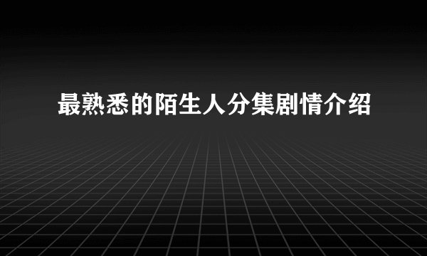 最熟悉的陌生人分集剧情介绍