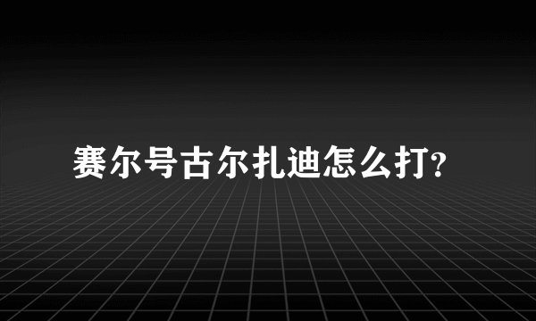 赛尔号古尔扎迪怎么打？
