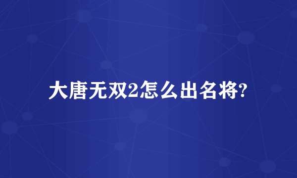 大唐无双2怎么出名将?