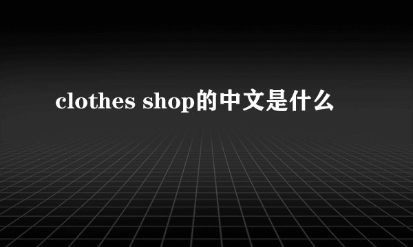 clothes shop的中文是什么