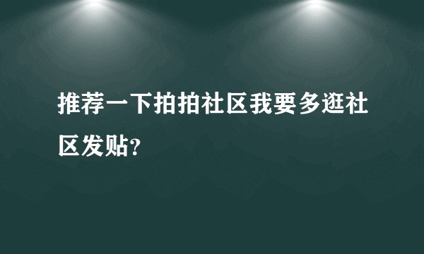 推荐一下拍拍社区我要多逛社区发贴？